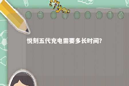 悦刻五代充电需要多长时间？ 